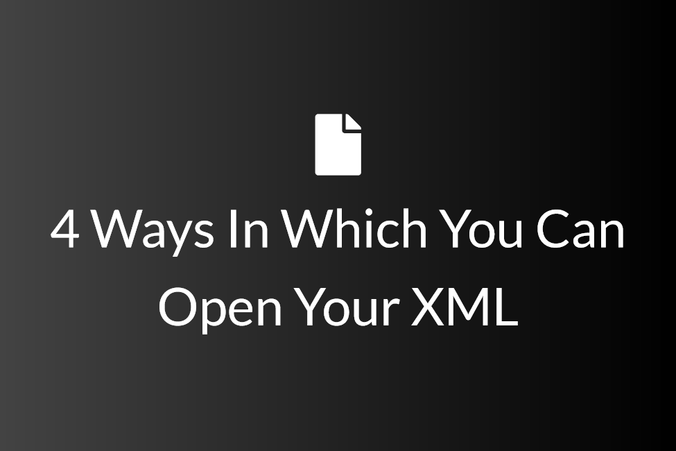 4 Ways In Which You Can Open Your Xml