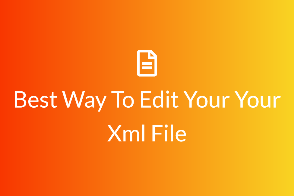 Best Way To Edit Your Your Xml File