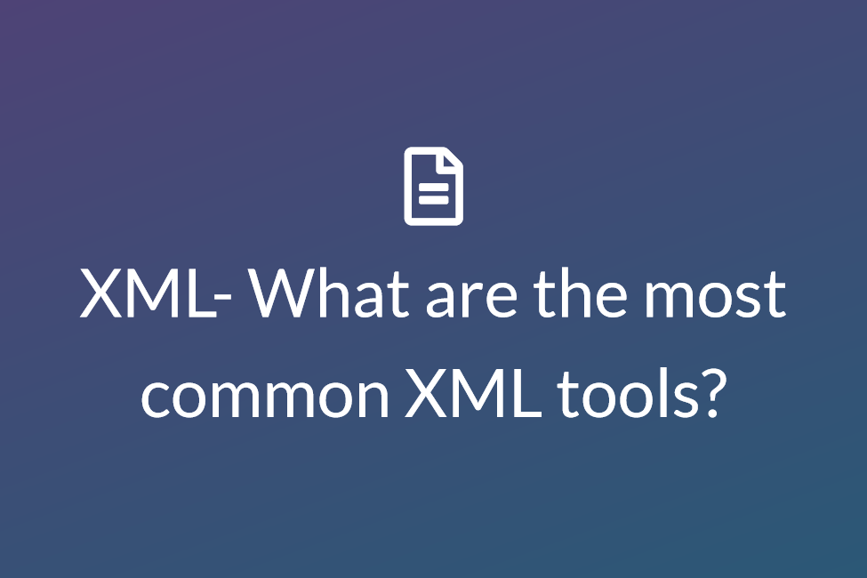 XML- What are the most common XML tools?